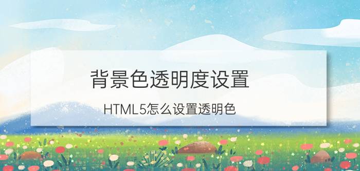 背景色透明度设置 HTML5怎么设置透明色？